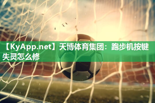 天博体育集团：跑步机按键失灵怎么修
