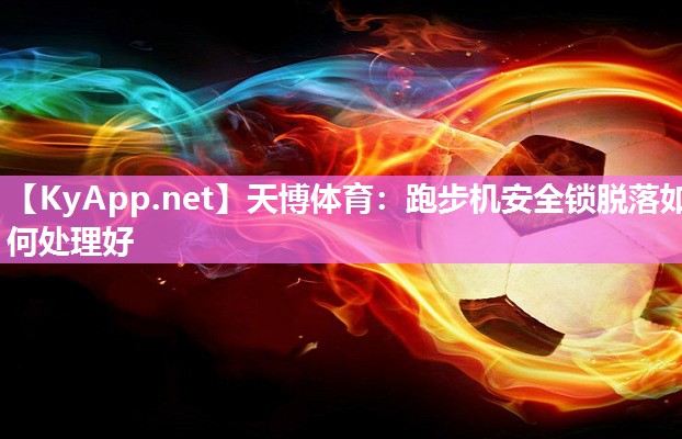 天博体育：跑步机安全锁脱落如何处理好